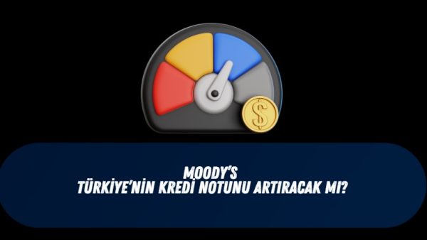 Moody's not artırımı piyasaları nasıl etkiler?Moody's kredi notunu artırır mı?